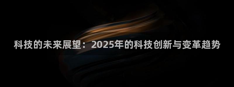 科技的未来展望：2025年的科技创新与变革趋势
