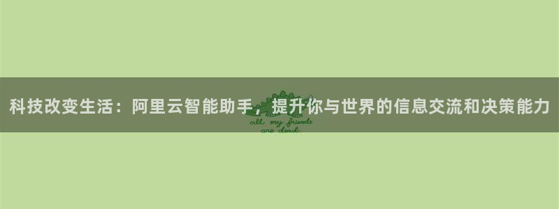 科技改变生活：阿里云智能助手，提升你与世界的信息交流和决策能力
