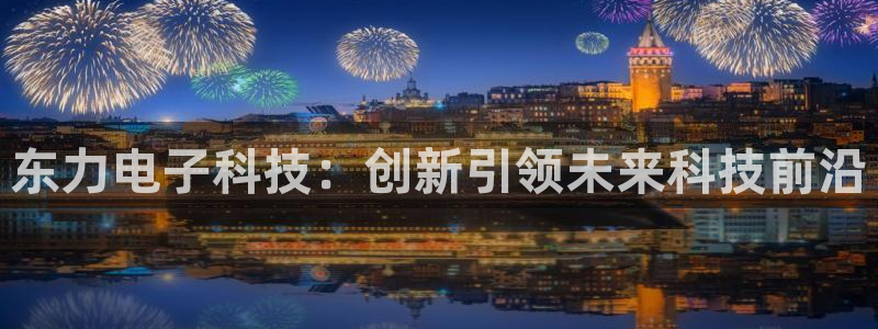 东力电子科技：创新引领未来科技前沿