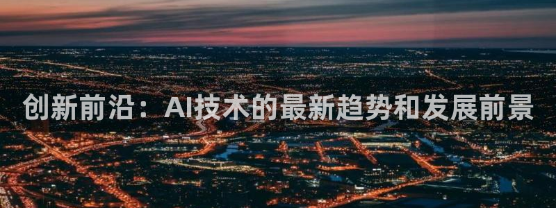 创新前沿：AI技术的最新趋势和发展前景
