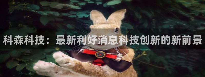 科森科技：最新利好消息科技创新的新前景