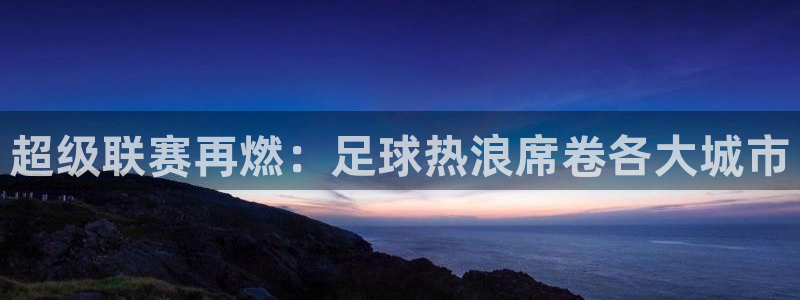 超级联赛再燃：足球热浪席卷各大城市
