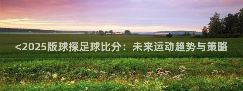 <2025版球探足球比分：未来运动趋势与策略