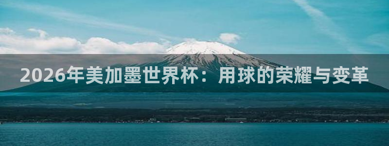 2026年美加墨世界杯：用球的荣耀与变革