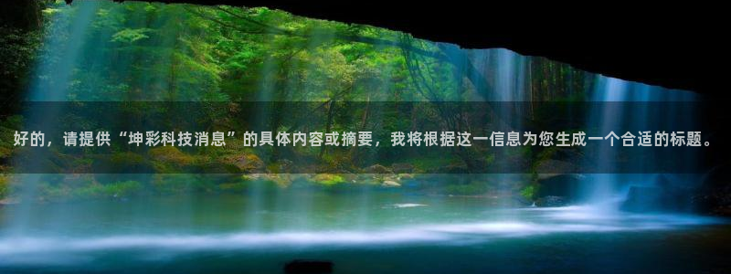 好的，请提供“坤彩科技消息”的具体内容或摘要，我将根据这一信息为您生成一个合适的标题。