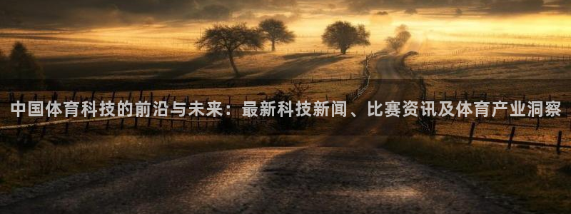 中国体育科技的前沿与未来：最新科技新闻、比赛资讯及体育产业洞察