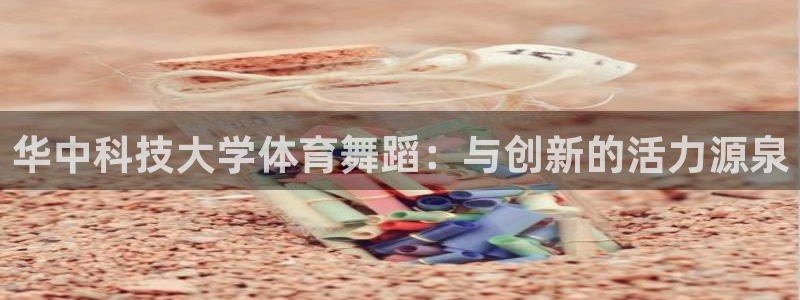华中科技大学体育舞蹈：与创新的活力源泉