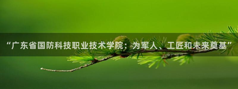 “广东省国防科技职业技术学院：为军人、工匠和未来奠基”
