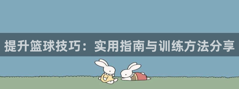 提升篮球技巧：实用指南与训练方法分享
